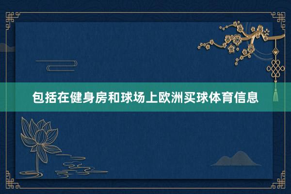 包括在健身房和球场上欧洲买球体育信息
