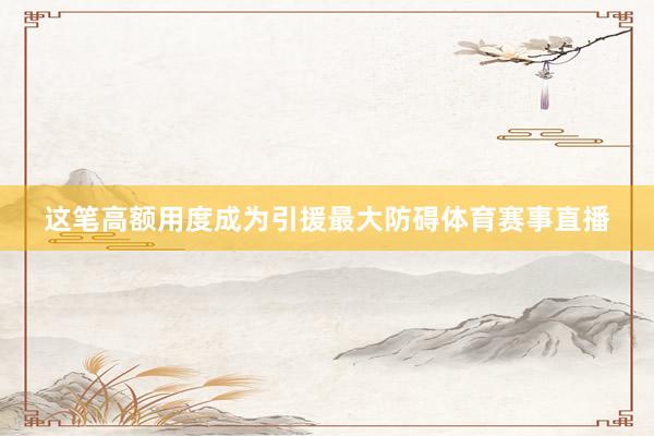 这笔高额用度成为引援最大防碍体育赛事直播
