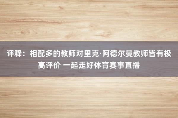评释:相配多的教师对里克·阿德尔曼教师皆有极高评价 一起走好体育赛事直播