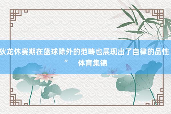 狄龙休赛期在篮球除外的范畴也展现出了自律的品性！”    体育集锦