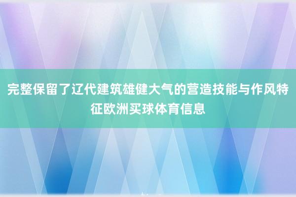 完整保留了辽代建筑雄健大气的营造技能与作风特征欧洲买球体育信息