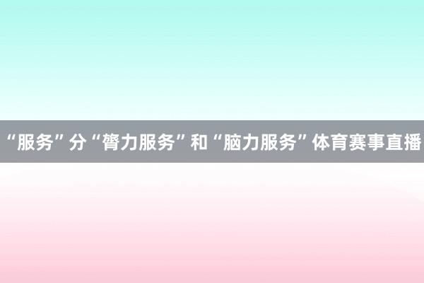 “服务”分“膂力服务”和“脑力服务”体育赛事直播