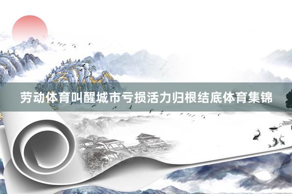 劳动体育叫醒城市亏损活力归根结底体育集锦