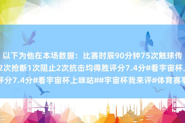 以下为他在本场数据:比赛时辰90分钟75次触球传球得胜率94%3次突围2次抢断1次阻止2次抗击均得胜评分7.4分#看宇宙杯上咪咕##宇宙杯我来评#体育赛事直播