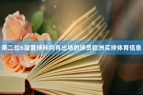 第二位6届寰球杯均有出场的球员欧洲买球体育信息