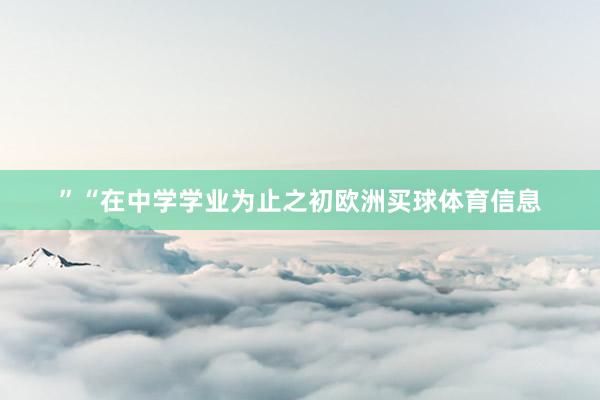 ”“在中学学业为止之初欧洲买球体育信息
