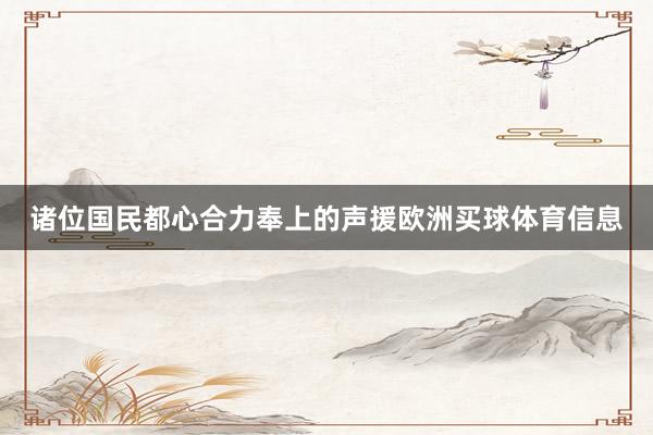 诸位国民都心合力奉上的声援欧洲买球体育信息