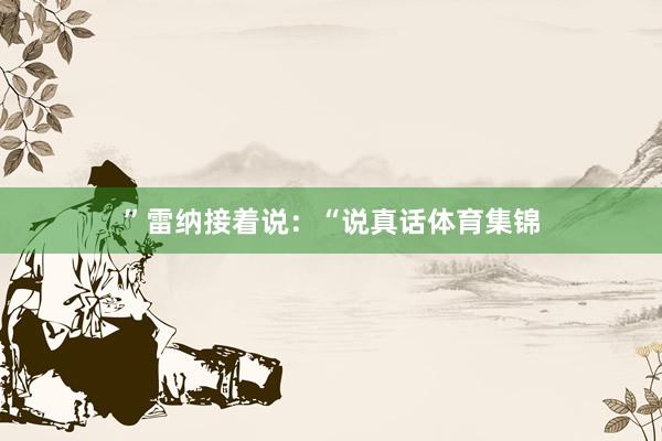 ”雷纳接着说:“说真话体育集锦