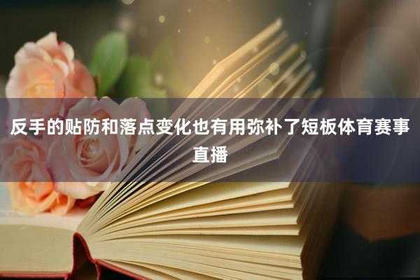 反手的贴防和落点变化也有用弥补了短板体育赛事直播