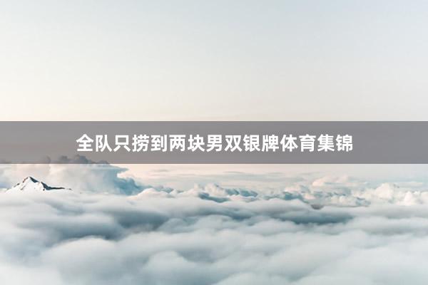 全队只捞到两块男双银牌体育集锦