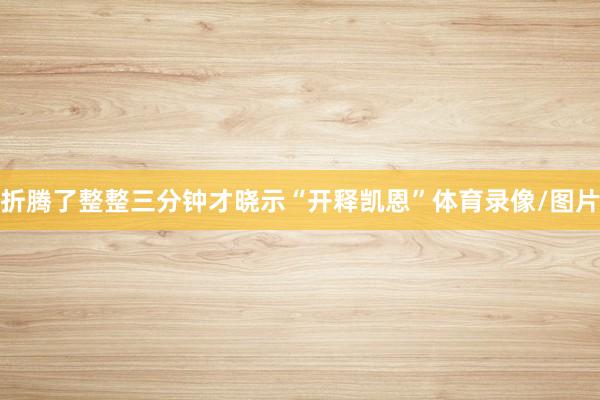 折腾了整整三分钟才晓示“开释凯恩”体育录像/图片