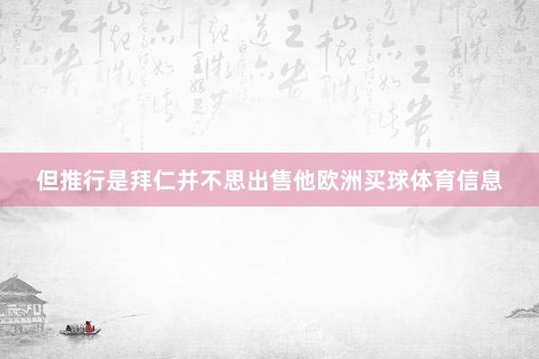 但推行是拜仁并不思出售他欧洲买球体育信息