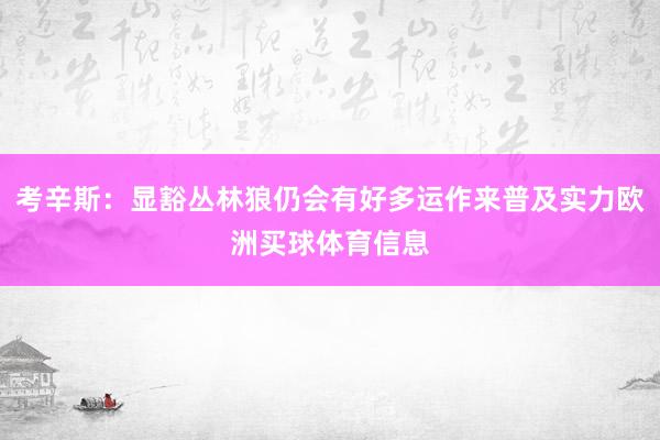 考辛斯:显豁丛林狼仍会有好多运作来普及实力欧洲买球体育信息