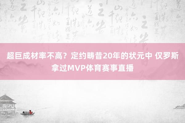 超巨成材率不高？定约畴昔20年的状元中 仅罗斯拿过MVP体育赛事直播